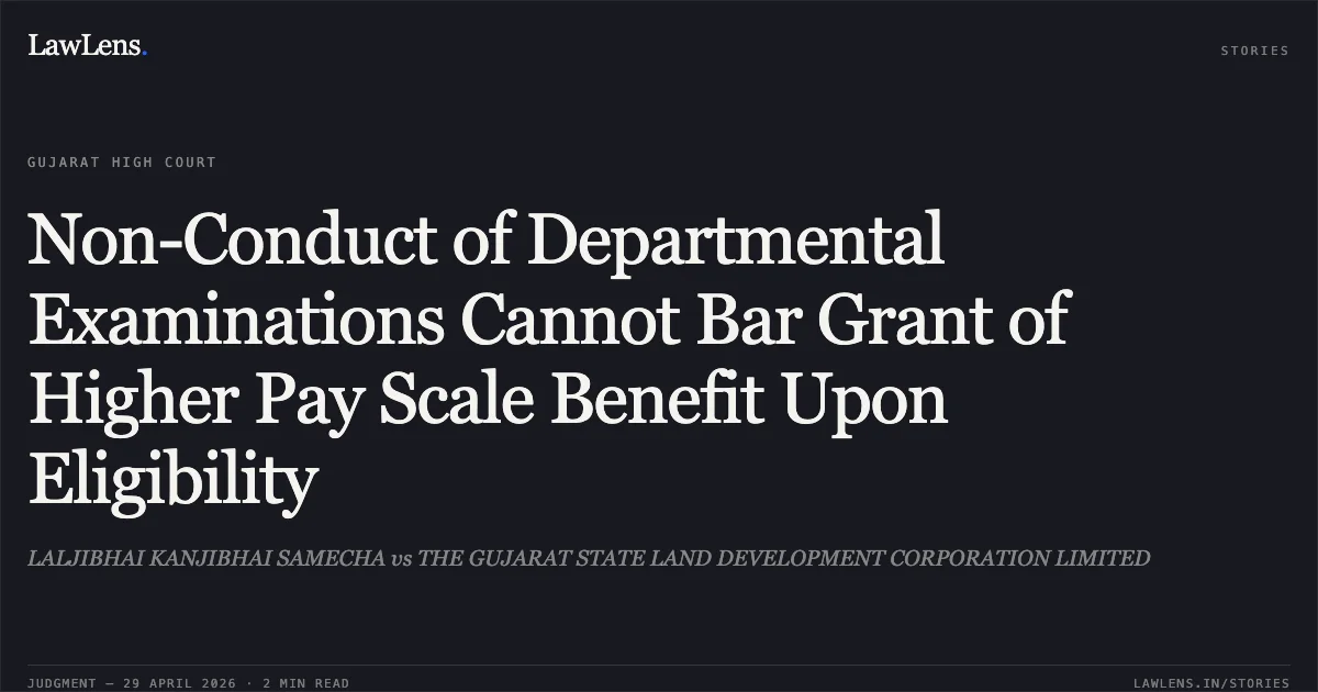 Non-Conduct of Departmental Examinations Cannot Bar Grant of Higher Pay Scale Benefit Upon Eligibility. LALJIBHAI KANJIBHAI SAMECHA vs THE GUJARAT STATE LAND DEVELOPMENT CORPORATION LIMITED. Gujarat High Court. LawLens