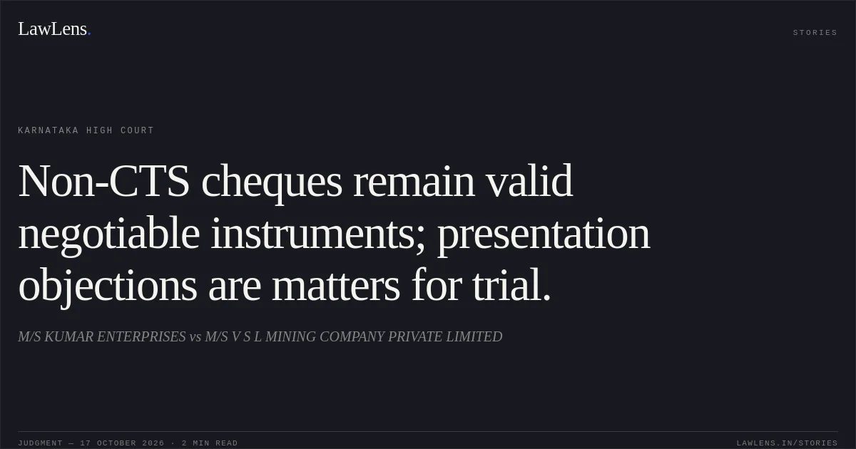 Non-CTS cheques remain valid negotiable instruments; presentation objections are matters for trial.. M/S KUMAR ENTERPRISES vs M/S V S L MINING COMPANY PRIVATE LIMITED. Karnataka High Court. LawLens