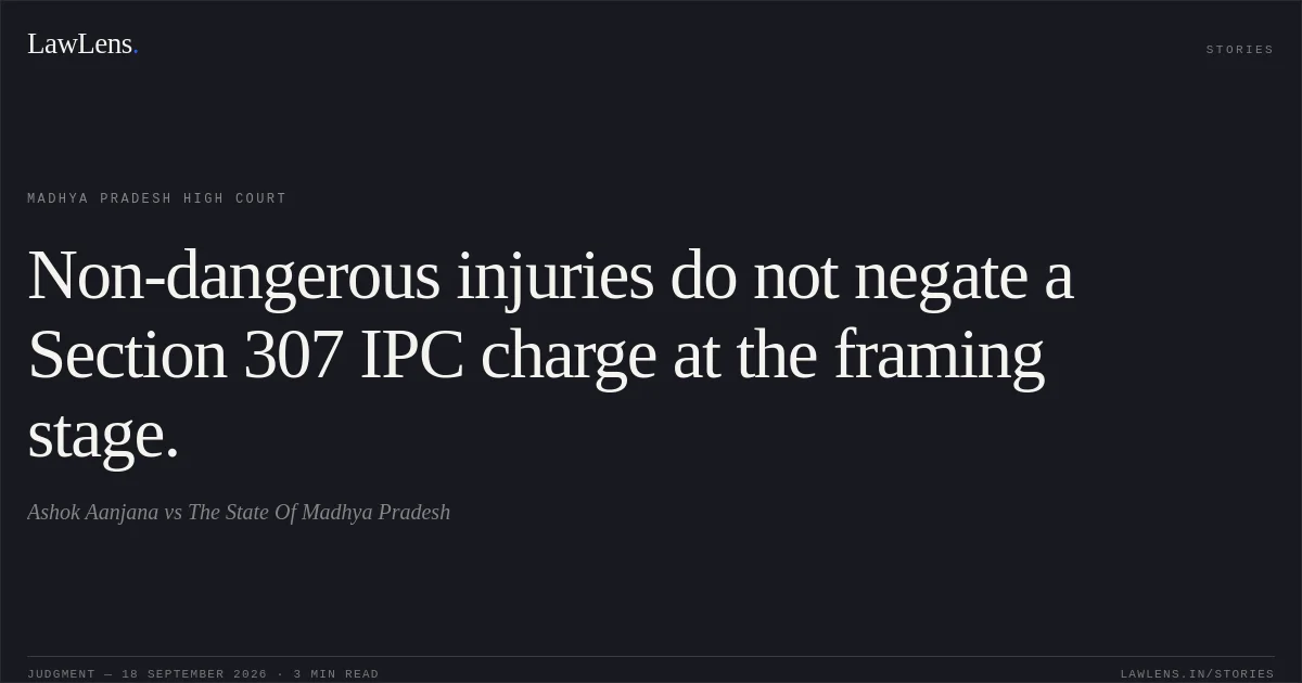 Non-dangerous injuries do not negate a Section 307 IPC charge at the framing stage.. Ashok Aanjana vs The State Of Madhya Pradesh. Madhya Pradesh High Court. LawLens