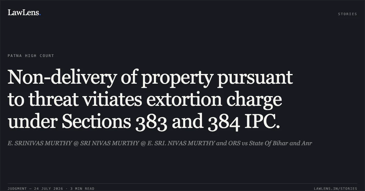 Non-delivery of property pursuant to threat vitiates extortion charge under Sections 383 and 384 IPC.. E. SRINIVAS MURTHY @ SRI NIVAS MURTHY @ E. SRI. NIVAS MURTHY and ORS vs State Of Bihar and Anr. Patna High Court. LawLens