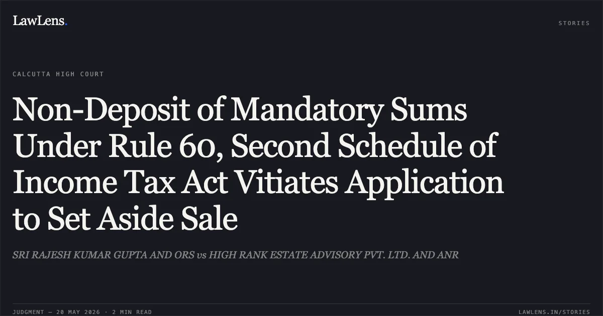 Non-Deposit of Mandatory Sums Under Rule 60, Second Schedule of Income Tax Act Vitiates Application to Set Aside Sale. SRI RAJESH KUMAR GUPTA AND ORS vs HIGH RANK ESTATE ADVISORY PVT. LTD. AND ANR. Calcutta High Court. LawLens