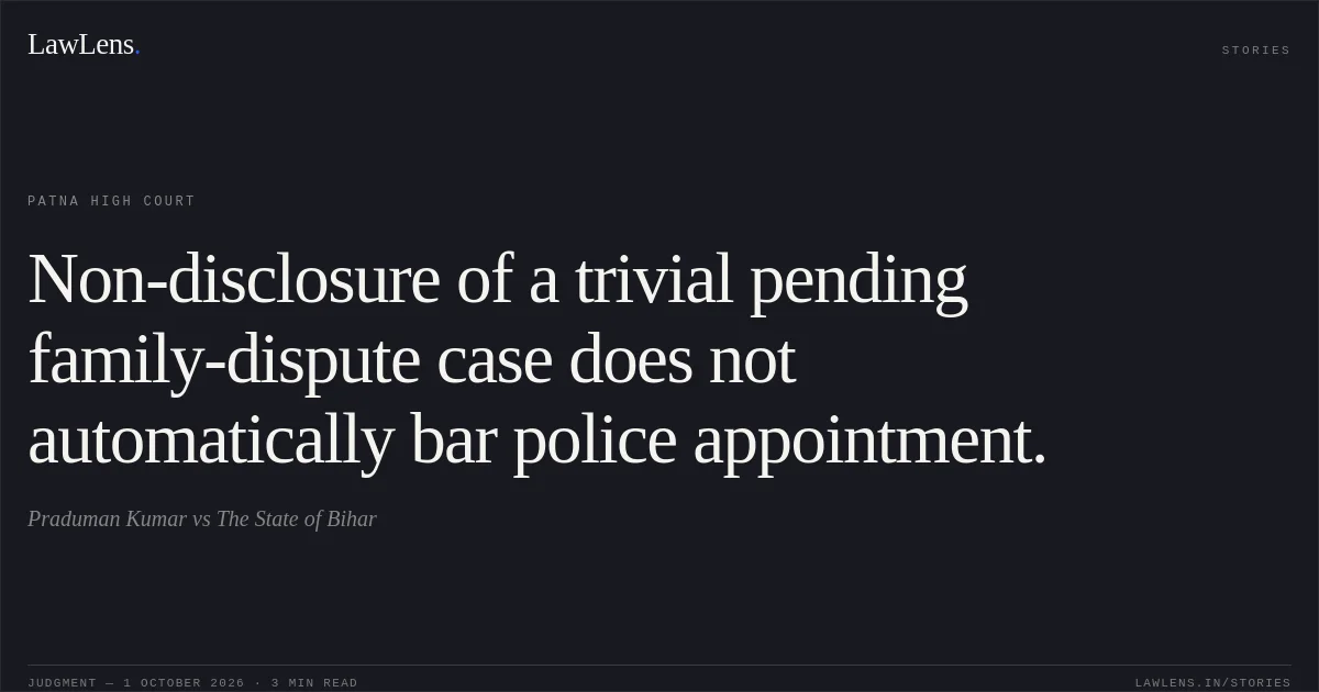 Non-disclosure of a trivial pending family-dispute case does not automatically bar police appointment.. Praduman Kumar vs The State of Bihar. Patna High Court. LawLens
