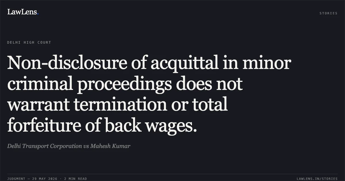Non-disclosure of acquittal in minor criminal proceedings does not warrant termination or total forfeiture of back wages.. Delhi Transport Corporation vs Mahesh Kumar. Delhi High Court. LawLens