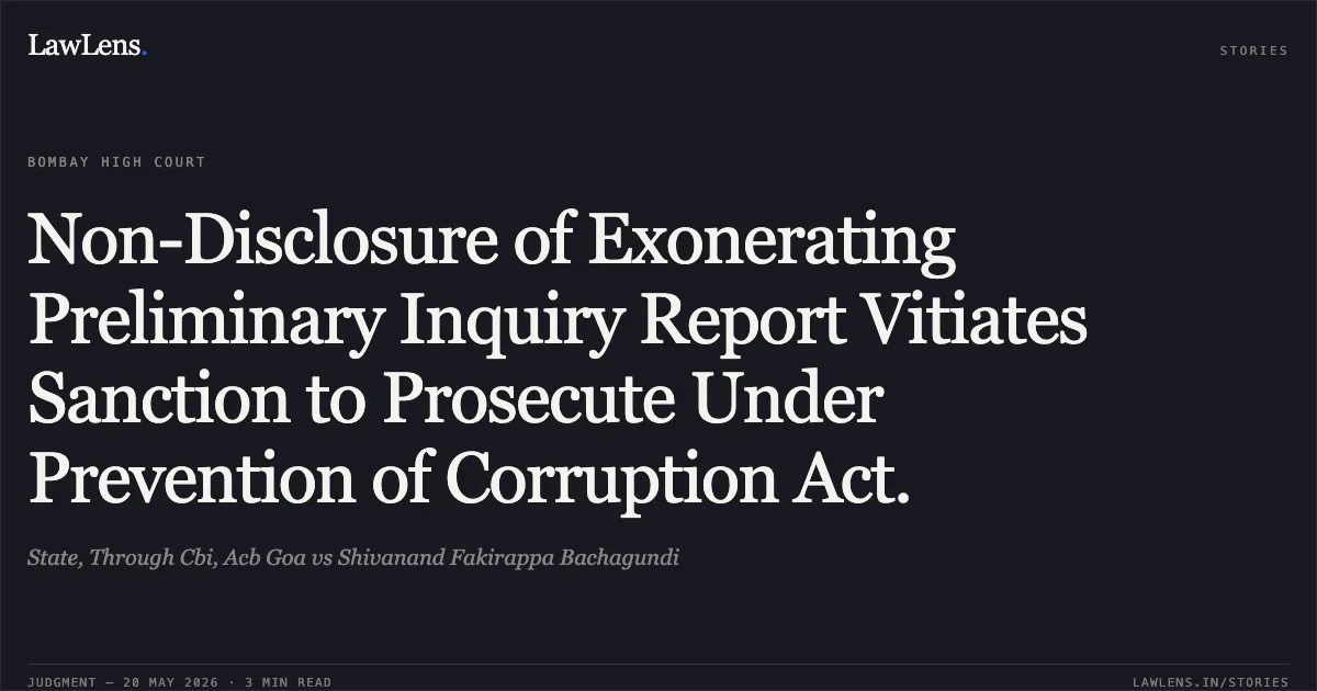 Non-Disclosure of Exonerating Preliminary Inquiry Report Vitiates Sanction to Prosecute Under Prevention of Corruption Act.. State, Through Cbi, Acb Goa vs Shivanand Fakirappa Bachagundi. Bombay High Court. LawLens
