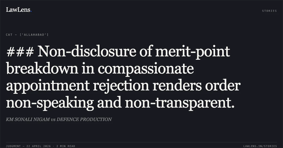 ### Non-disclosure of merit-point breakdown in compassionate appointment rejection renders order non-speaking and non-transparent.. KM SONALI NIGAM vs DEFENCE PRODUCTION. Central Administrative Tribunal. LawLens