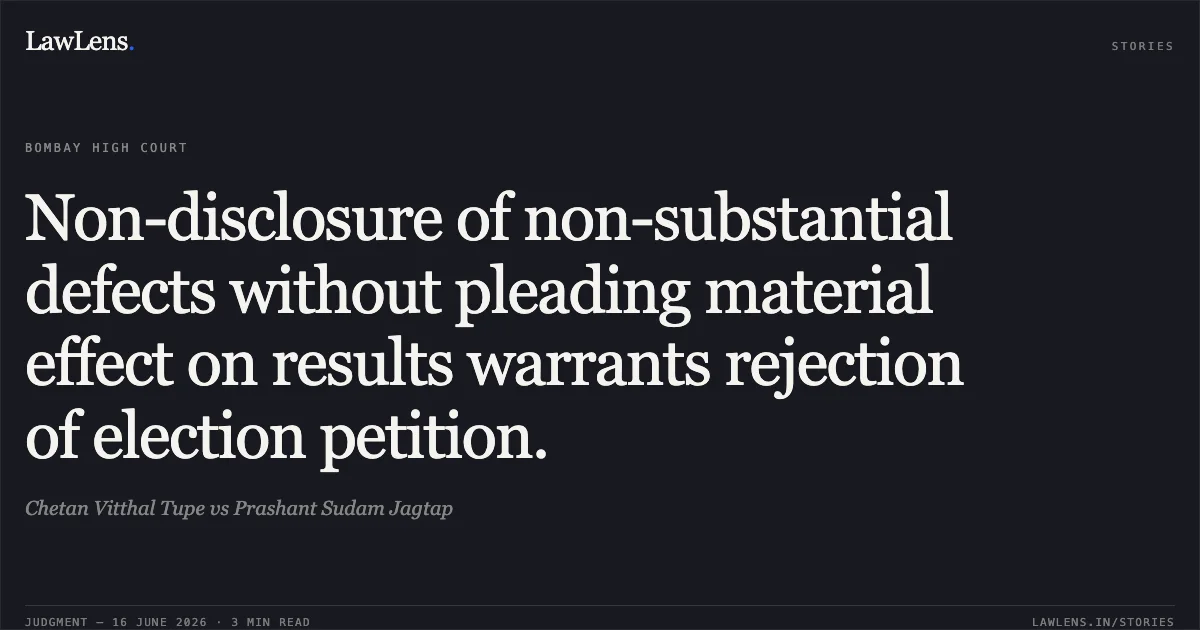 Non-disclosure of non-substantial defects without pleading material effect on results warrants rejection of election petition.. Chetan Vitthal Tupe vs Prashant Sudam Jagtap. Bombay High Court. LawLens