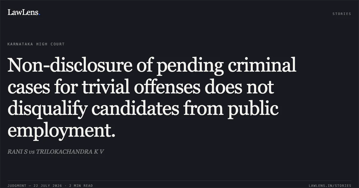 Non-disclosure of pending criminal cases for trivial offenses does not disqualify candidates from public employment.. RANI S vs TRILOKACHANDRA K V. Karnataka High Court. LawLens