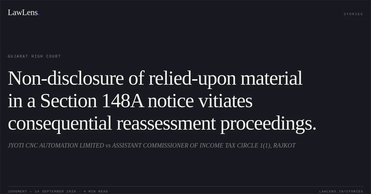 Non-disclosure of relied-upon material in a Section 148A notice vitiates consequential reassessment proceedings.. JYOTI CNC AUTOMATION LIMITED vs ASSISTANT COMMISSIONER OF INCOME TAX CIRCLE 1(1), RAJKOT. Gujarat High Court. LawLens