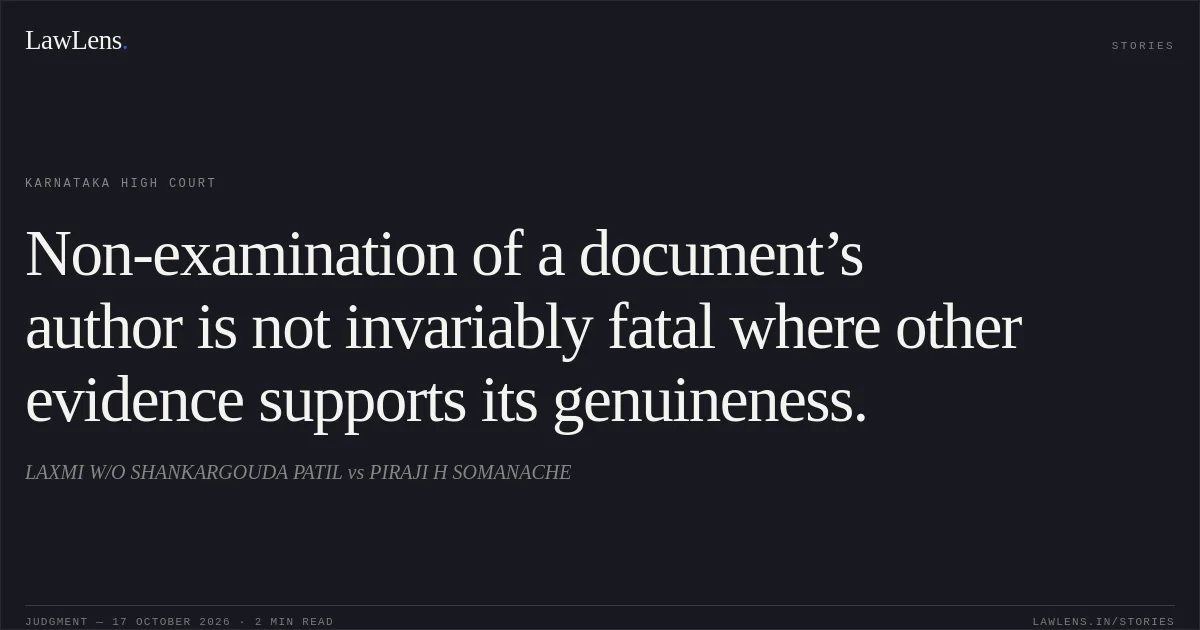 Non-examination of a document’s author is not invariably fatal where other evidence supports its genuineness.. LAXMI W/O SHANKARGOUDA PATIL vs PIRAJI H SOMANACHE. Karnataka High Court. LawLens