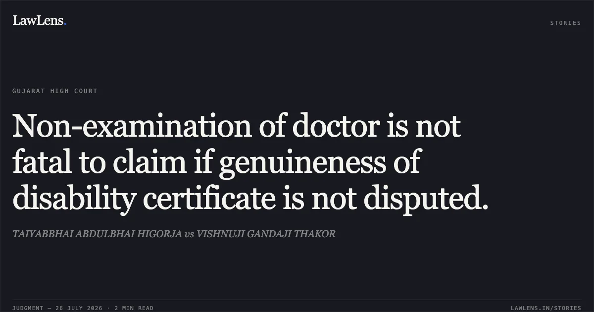 Non-examination of doctor is not fatal to claim if genuineness of disability certificate is not disputed.. TAIYABBHAI ABDULBHAI HIGORJA vs VISHNUJI GANDAJI THAKOR. Gujarat High Court. LawLens