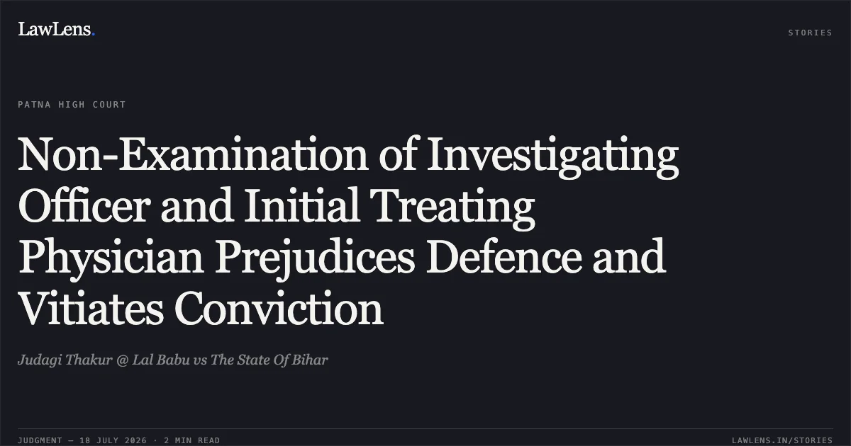 Non-Examination of Investigating Officer and Initial Treating Physician Prejudices Defence and Vitiates Conviction. Judagi Thakur @ Lal Babu vs The State Of Bihar. Patna High Court. LawLens