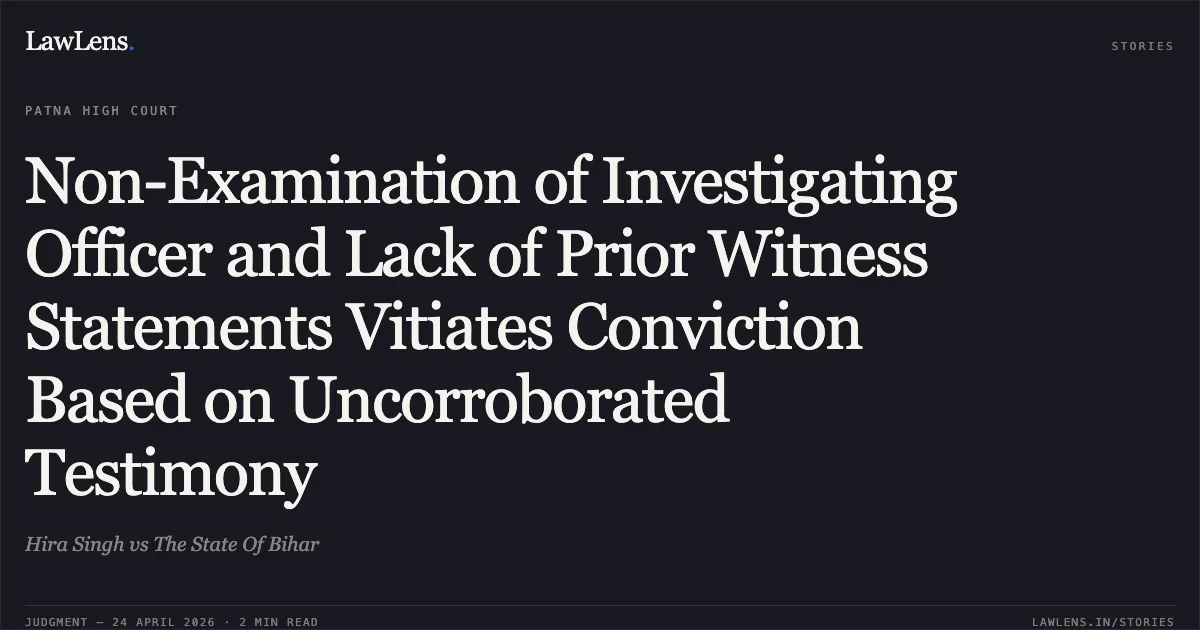Non-Examination of Investigating Officer and Lack of Prior Witness Statements Vitiates Conviction Based on Uncorroborated Testimony. Hira Singh vs The State Of Bihar. Patna High Court. LawLens