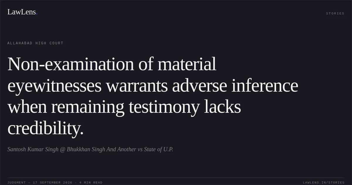 Non-examination of material eyewitnesses warrants adverse inference when remaining testimony lacks credibility.. Santosh Kumar Singh @ Bhukkhan Singh And Another vs State of U.P.. Allahabad High Court. LawLens