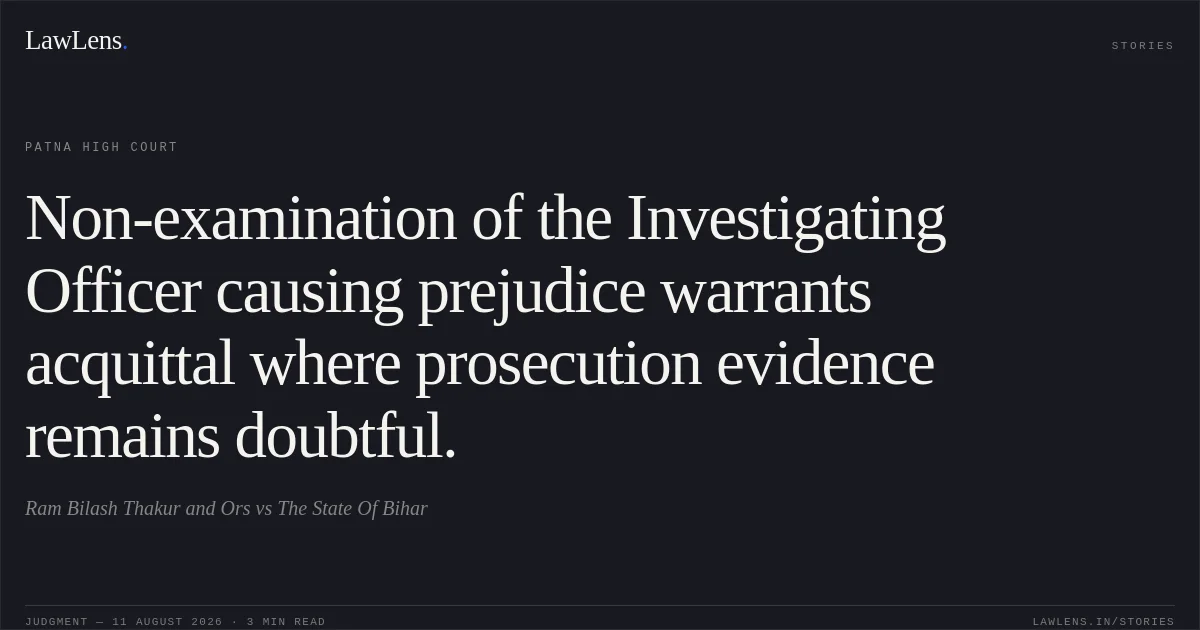Non-examination of the Investigating Officer causing prejudice warrants acquittal where prosecution evidence remains doubtful.. Ram Bilash Thakur and Ors vs The State Of Bihar. Patna High Court. LawLens