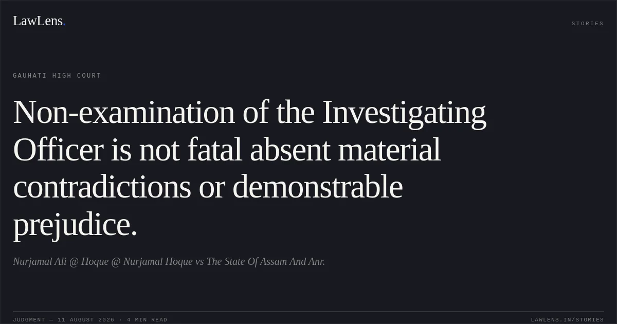 Non-examination of the Investigating Officer is not fatal absent material contradictions or demonstrable prejudice.. Nurjamal Ali @ Hoque @ Nurjamal Hoque vs The State Of Assam And Anr.. Gauhati High Court. LawLens