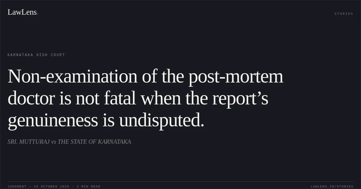 Non-examination of the post-mortem doctor is not fatal when the report’s genuineness is undisputed.. SRI. MUTTURAJ vs THE STATE OF KARNATAKA. Karnataka High Court. LawLens