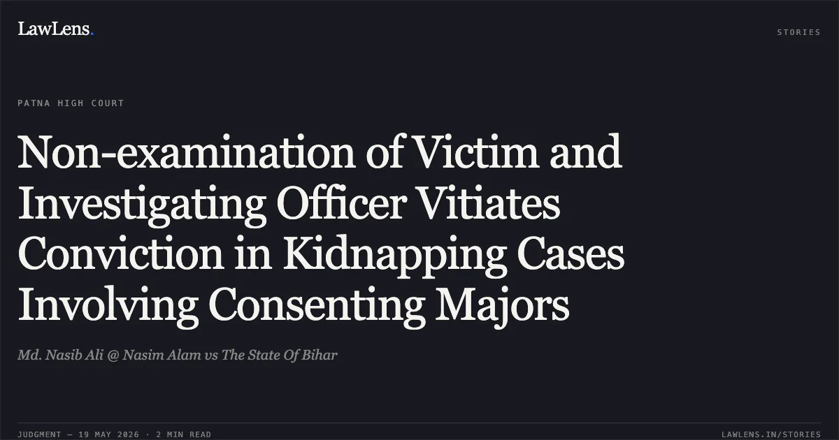 Non-examination of Victim and Investigating Officer Vitiates Conviction in Kidnapping Cases Involving Consenting Majors. Md. Nasib Ali @ Nasim Alam vs The State Of Bihar. Patna High Court. LawLens