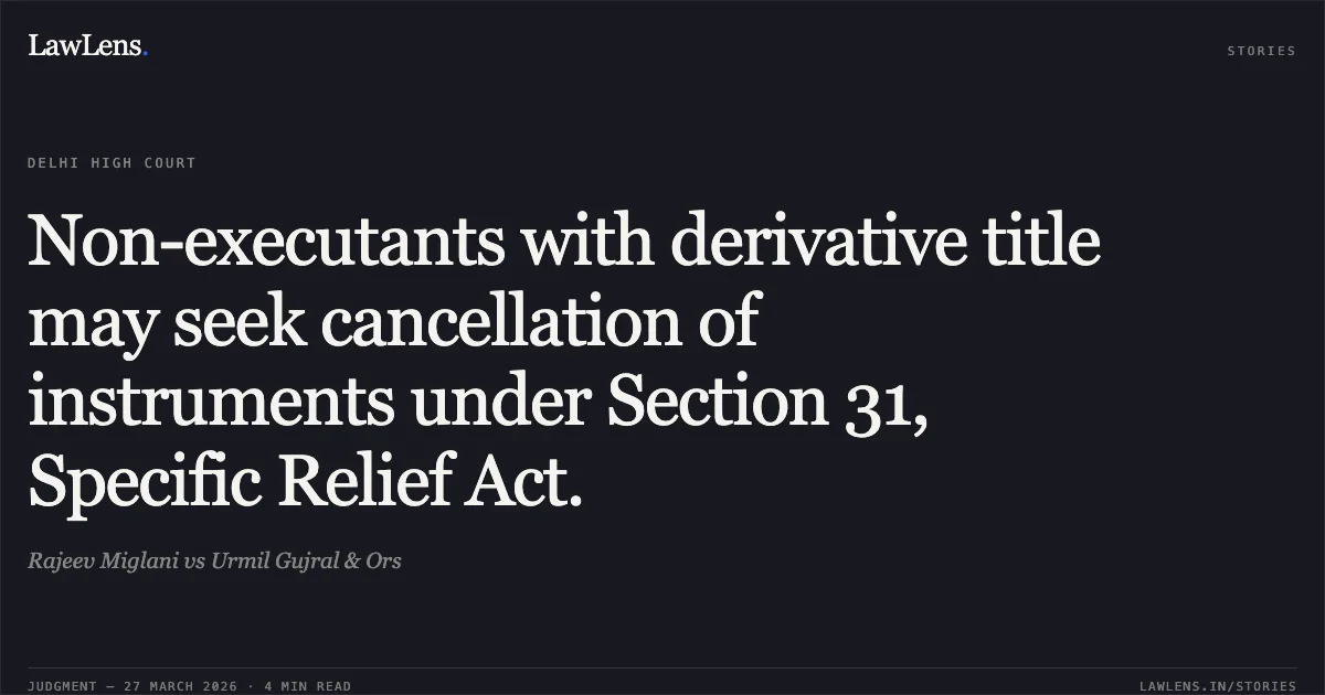 Non-executants with derivative title may seek cancellation of instruments under Section 31, Specific Relief Act.. Rajeev Miglani vs Urmil Gujral & Ors. Delhi High Court. LawLens