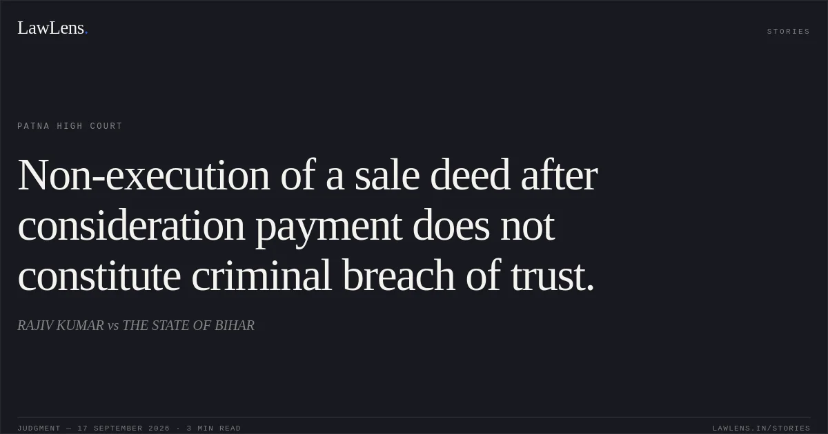 Non-execution of a sale deed after consideration payment does not constitute criminal breach of trust.. RAJIV KUMAR vs THE STATE OF BIHAR. Patna High Court. LawLens
