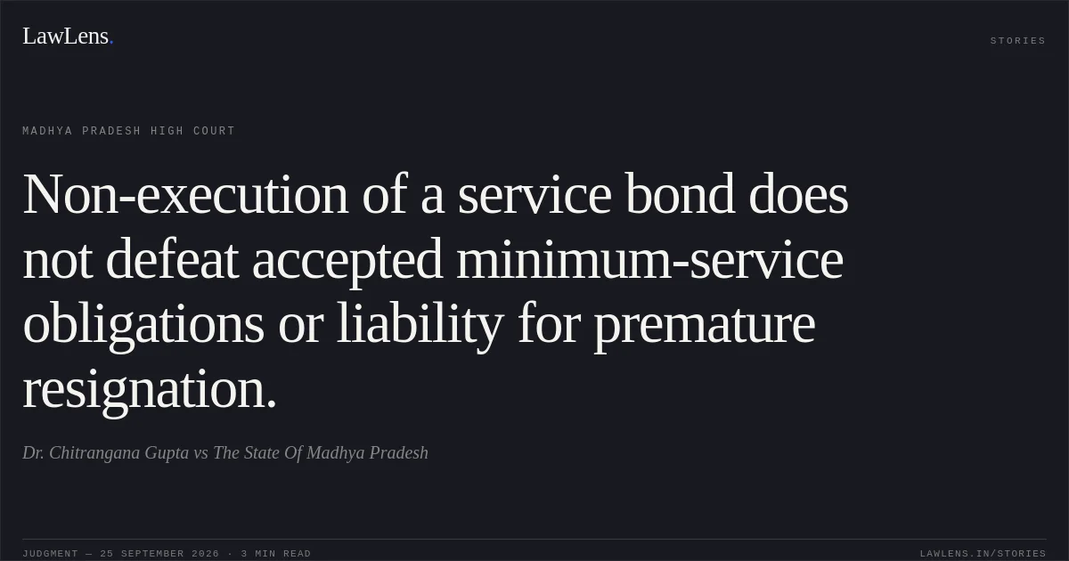 Non-execution of a service bond does not defeat accepted minimum-service obligations or liability for premature resignation.. Dr. Chitrangana  Gupta vs The State Of Madhya Pradesh. Madhya Pradesh High Court. LawLens