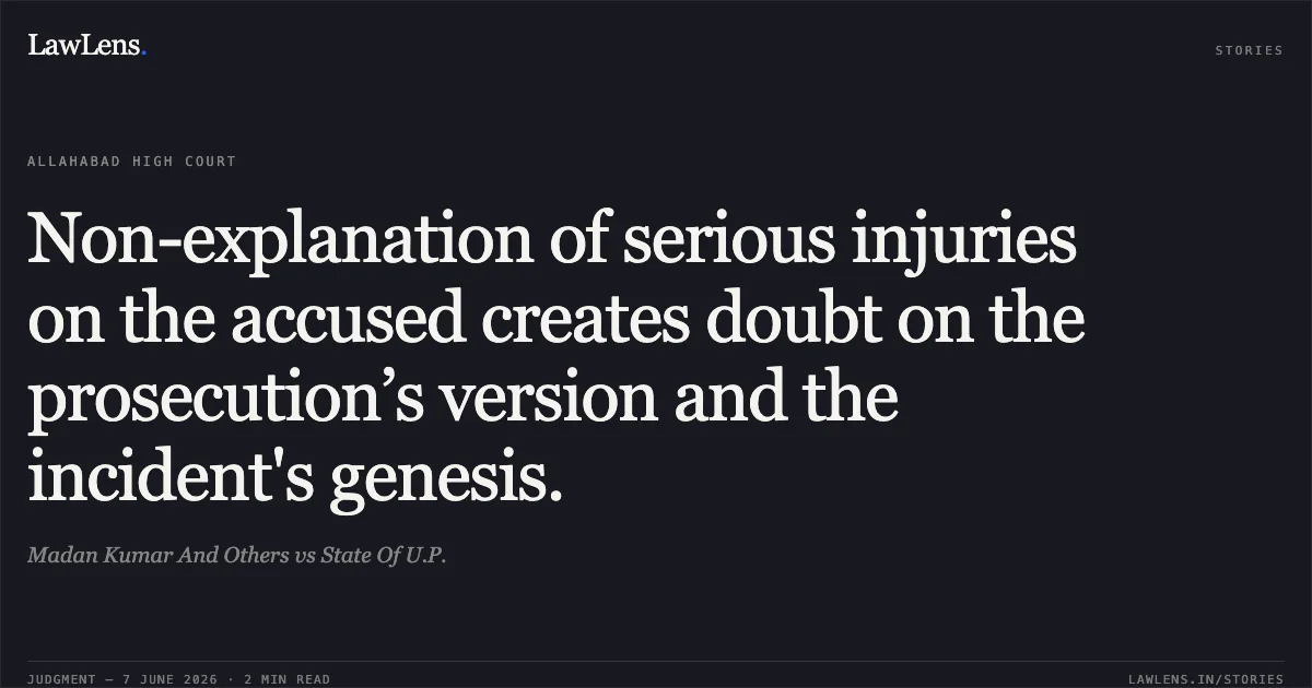 Non-explanation of serious injuries on the accused creates doubt on the prosecution’s version and the incident's genesis.. Madan Kumar And Others vs State Of U.P.. Allahabad High Court. LawLens