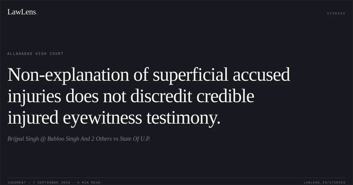 Non-explanation of superficial accused injuries does not discredit credible injured eyewitness testimony.. Brijpal Singh @ Babloo Singh And 2 Others vs State Of U.P.. Allahabad High Court. LawLens
