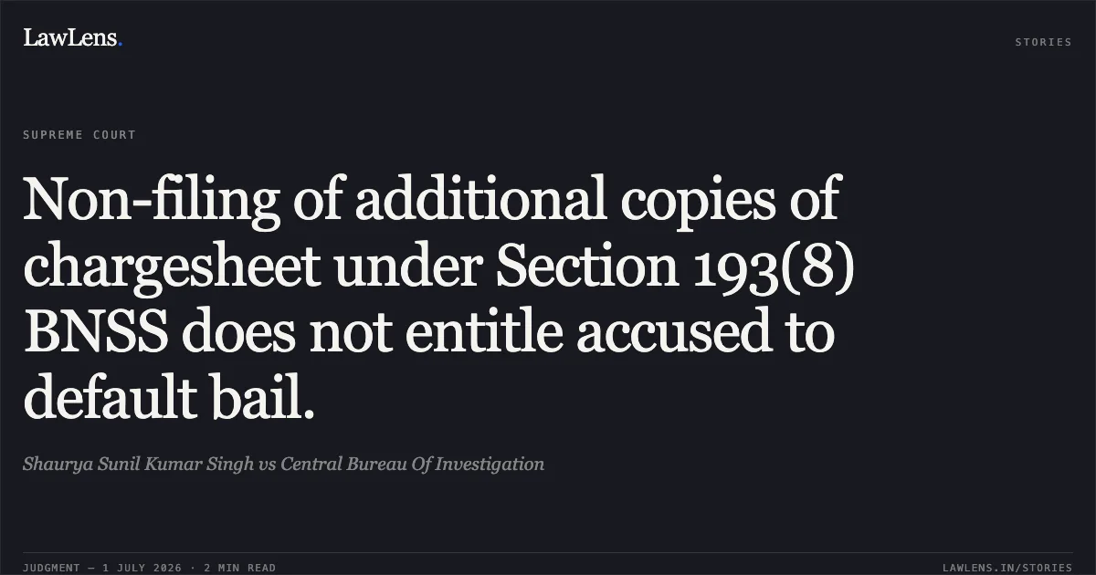 Non-filing of additional copies of chargesheet under Section 193(8) BNSS does not entitle accused to default bail.. Shaurya Sunil Kumar Singh vs Central Bureau Of Investigation. Supreme Court. LawLens