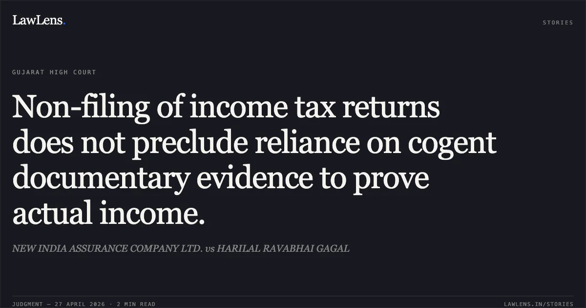 Non-filing of income tax returns does not preclude reliance on cogent documentary evidence to prove actual income.. NEW INDIA ASSURANCE COMPANY LTD. vs HARILAL RAVABHAI GAGAL. Gujarat High Court. LawLens