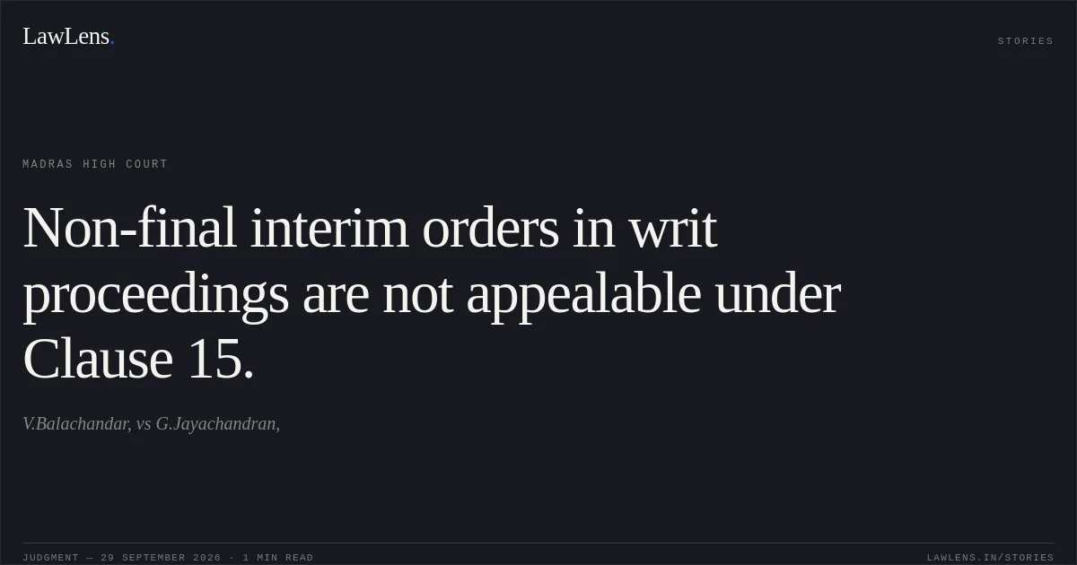 Non-final interim orders in writ proceedings are not appealable under Clause 15.. V.Balachandar, vs G.Jayachandran,. Madras High Court. LawLens