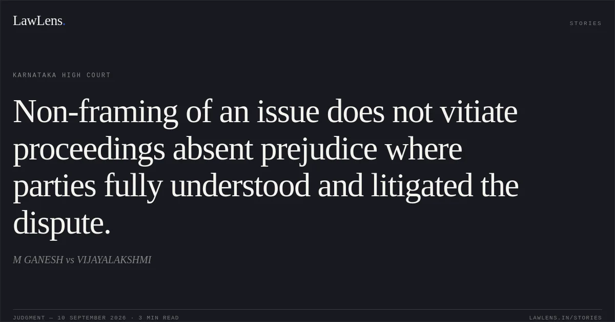 Non-framing of an issue does not vitiate proceedings absent prejudice where parties fully understood and litigated the dispute.. M GANESH vs VIJAYALAKSHMI. Karnataka High Court. LawLens