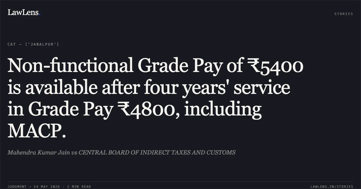 Non-functional Grade Pay of ₹5400 is available after four years' service in Grade Pay ₹4800, including MACP.. Mahendra Kumar Jain vs CENTRAL BOARD OF INDIRECT TAXES AND CUSTOMS. Central Administrative Tribunal. LawLens