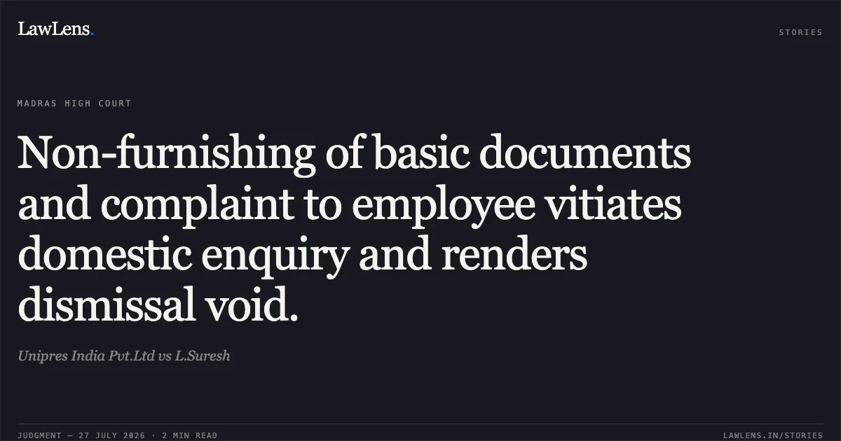 Non-furnishing of basic documents and complaint to employee vitiates domestic enquiry and renders dismissal void.. Unipres India Pvt.Ltd vs L.Suresh. Madras High Court. LawLens
