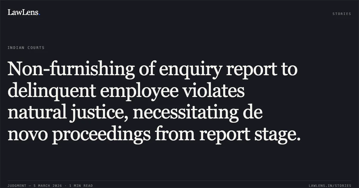 Non-furnishing of enquiry report to delinquent employee violates natural justice, necessitating de novo proceedings from report stage.. Sri Sujit Kumar Dey v. The State of Tripura & Ors. [WP(C) No. 130 of 2025]. Tripura High Court. LawLens