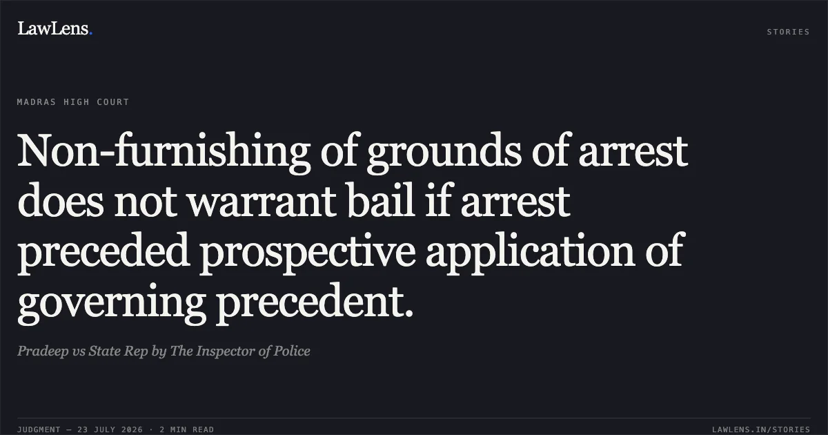 Non-furnishing of grounds of arrest does not warrant bail if arrest preceded prospective application of governing precedent.. Pradeep vs State Rep by The Inspector of Police. Madras High Court. LawLens