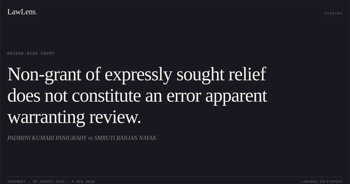 Non-grant of expressly sought relief does not constitute an error apparent warranting review.. PADMINI KUMARI PANIGRAHY vs SMRUTI RANJAN NAYAK. Odisha High Court. LawLens