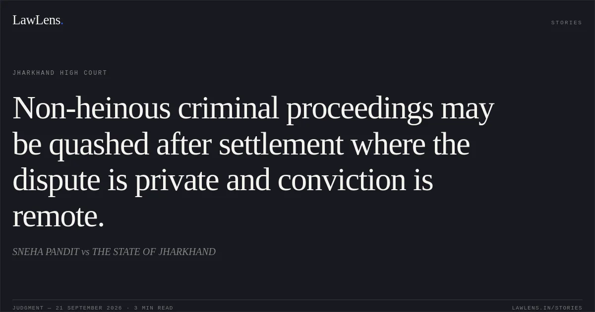 Non-heinous criminal proceedings may be quashed after settlement where the dispute is private and conviction is remote.. SNEHA PANDIT vs THE STATE OF JHARKHAND. Jharkhand High Court. LawLens