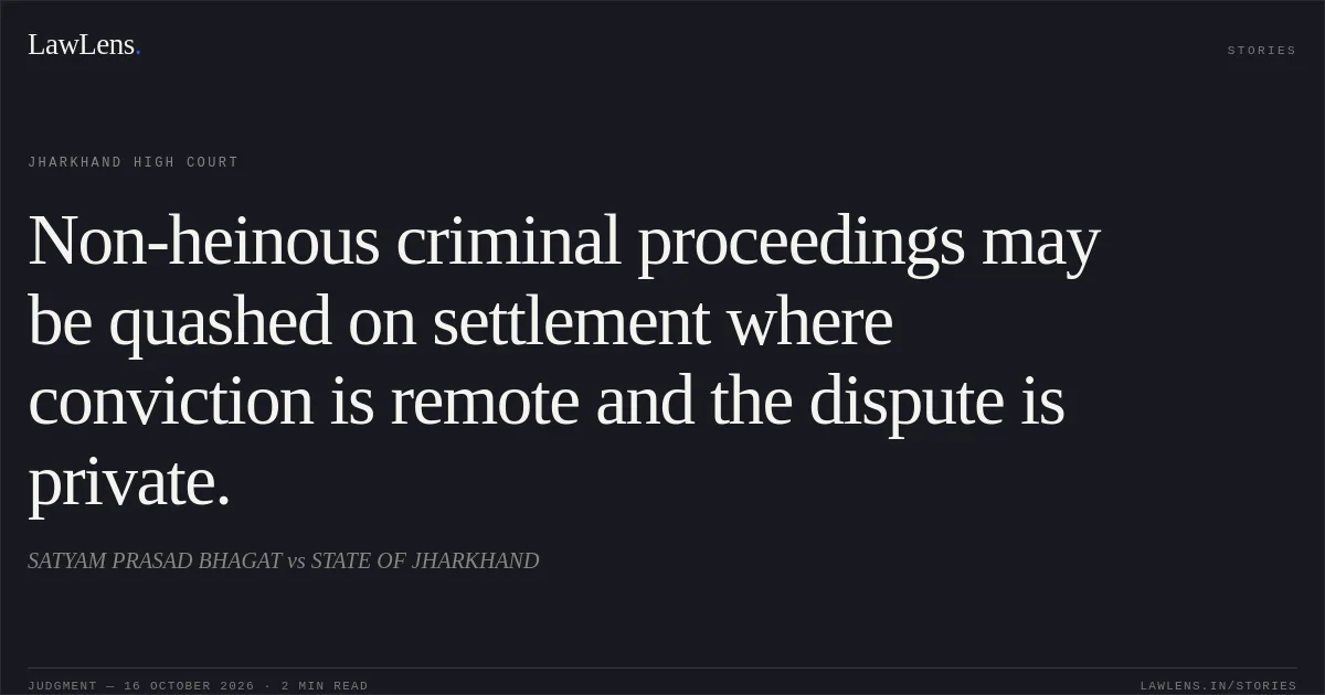 Non-heinous criminal proceedings may be quashed on settlement where conviction is remote and the dispute is private.. SATYAM PRASAD BHAGAT vs STATE OF JHARKHAND. Jharkhand High Court. LawLens