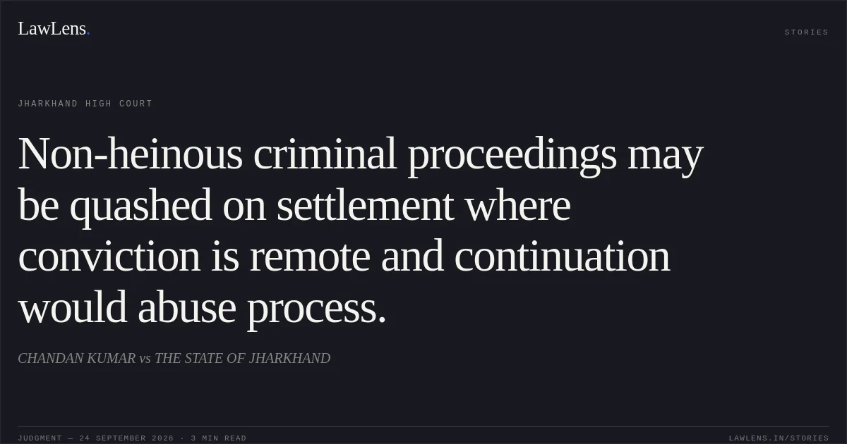Non-heinous criminal proceedings may be quashed on settlement where conviction is remote and continuation would abuse process.. CHANDAN KUMAR vs THE STATE OF JHARKHAND. Jharkhand High Court. LawLens