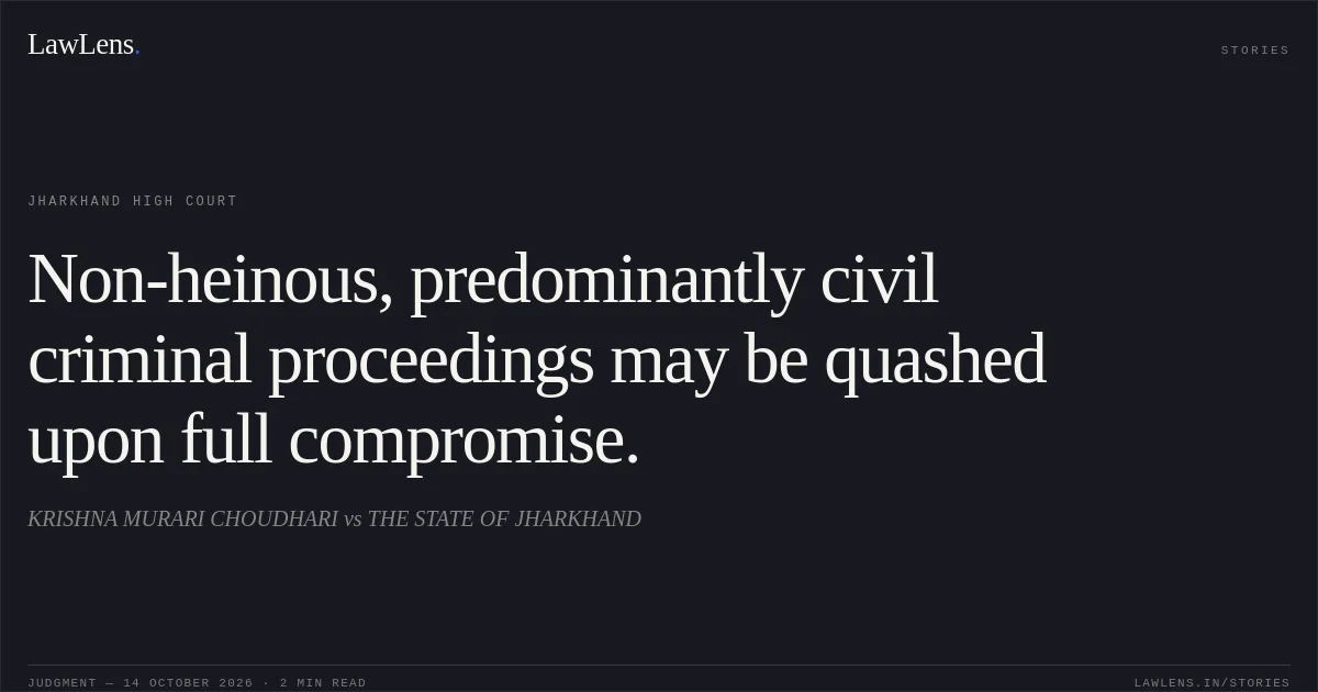 Non-heinous, predominantly civil criminal proceedings may be quashed upon full compromise.. KRISHNA MURARI CHOUDHARI vs THE STATE OF JHARKHAND. Jharkhand High Court. LawLens