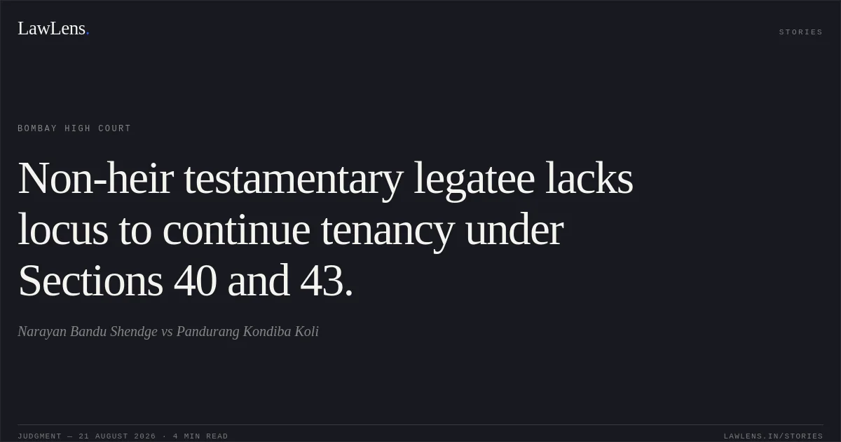 Non-heir testamentary legatee lacks locus to continue tenancy under Sections 40 and 43.. Narayan Bandu Shendge vs Pandurang Kondiba Koli. Bombay High Court. LawLens