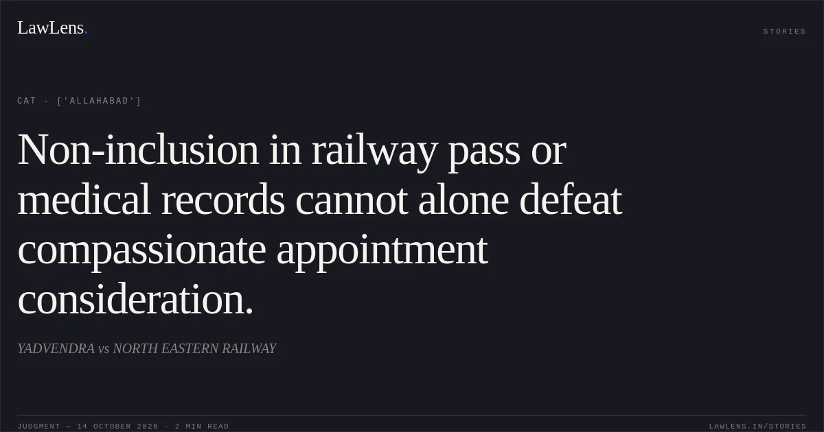 Non-inclusion in railway pass or medical records cannot alone defeat compassionate appointment consideration.. YADVENDRA vs NORTH EASTERN RAILWAY. CAT - ['Allahabad']. LawLens