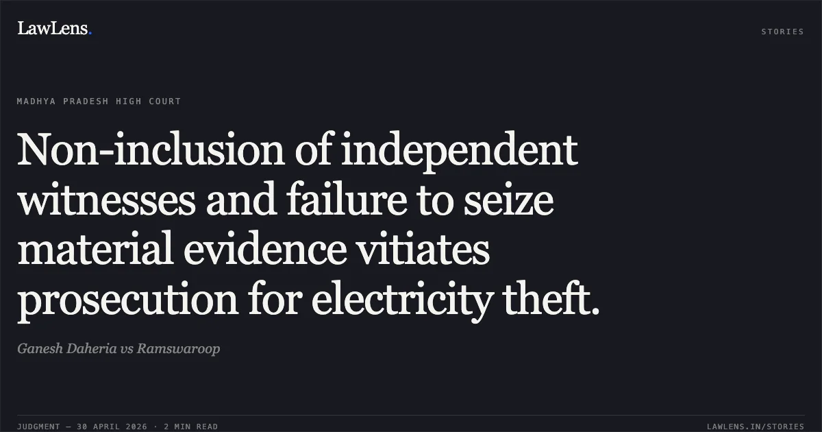 Non-inclusion of independent witnesses and failure to seize material evidence vitiates prosecution for electricity theft.. Ganesh Daheria vs Ramswaroop. Madhya Pradesh High Court. LawLens