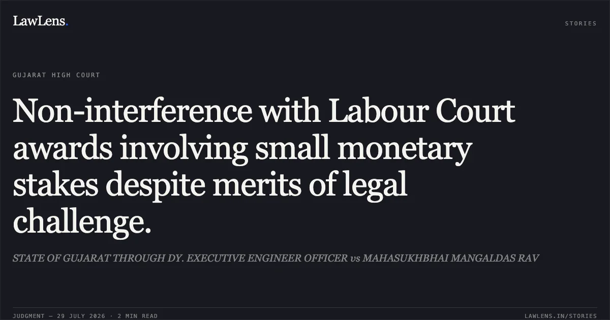 Non-interference with Labour Court awards involving small monetary stakes despite merits of legal challenge.. STATE OF GUJARAT THROUGH DY. EXECUTIVE ENGINEER OFFICER vs MAHASUKHBHAI MANGALDAS RAV. Gujarat High Court. LawLens