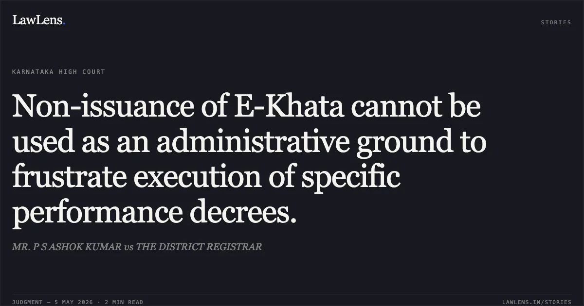 Non-issuance of E-Khata cannot be used as an administrative ground to frustrate execution of specific performance decrees.. MR. P S ASHOK KUMAR vs THE DISTRICT REGISTRAR. Karnataka High Court. LawLens