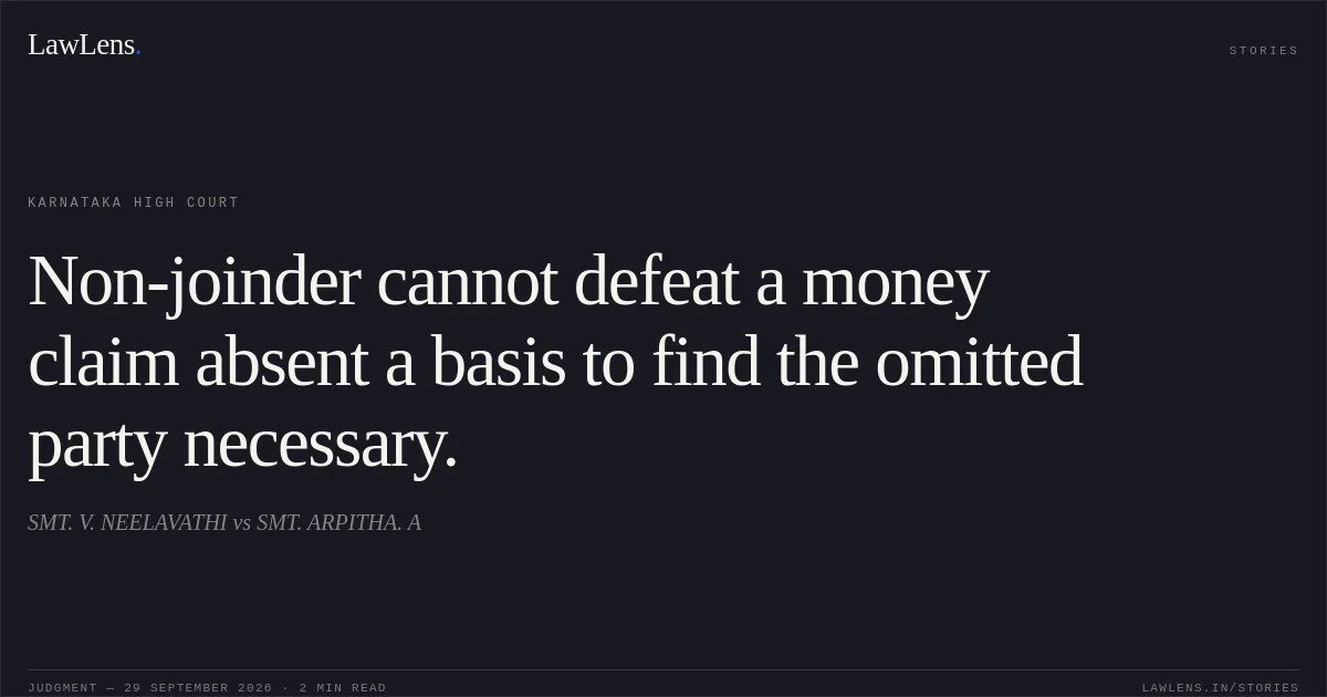 Non-joinder cannot defeat a money claim absent a basis to find the omitted party necessary.. SMT. V. NEELAVATHI vs SMT. ARPITHA. A. Karnataka High Court. LawLens