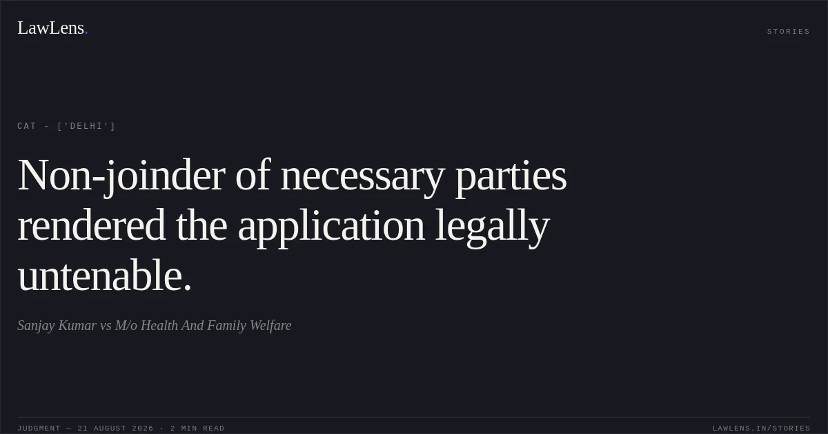 Non-joinder of necessary parties rendered the application legally untenable.. Sanjay Kumar vs M/o Health And Family Welfare. CAT - ['Delhi']. LawLens