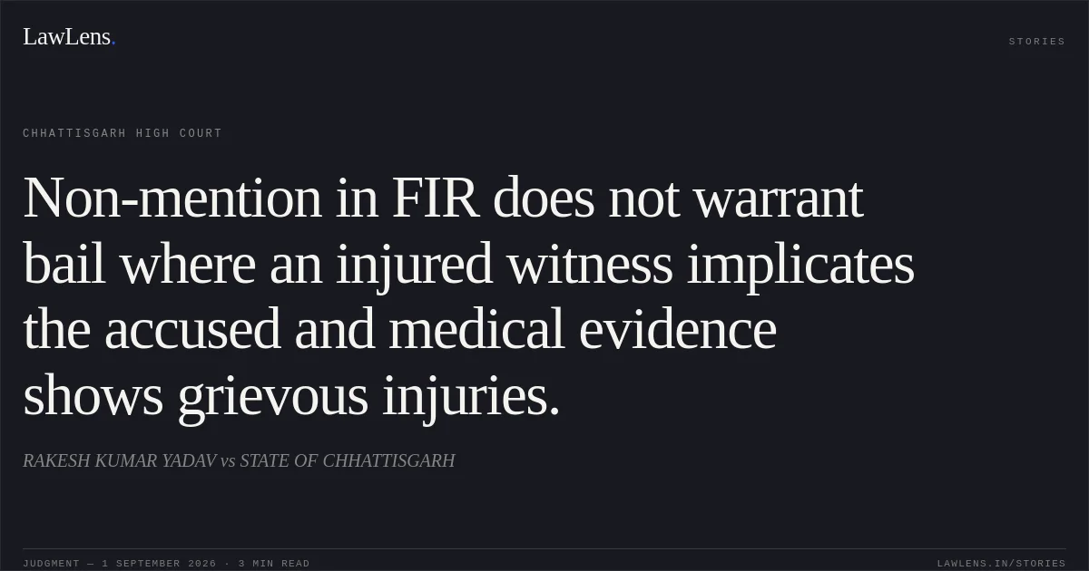 Non-mention in FIR does not warrant bail where an injured witness implicates the accused and medical evidence shows grievous injuries.. RAKESH KUMAR YADAV vs STATE OF CHHATTISGARH. Chhattisgarh High Court. LawLens