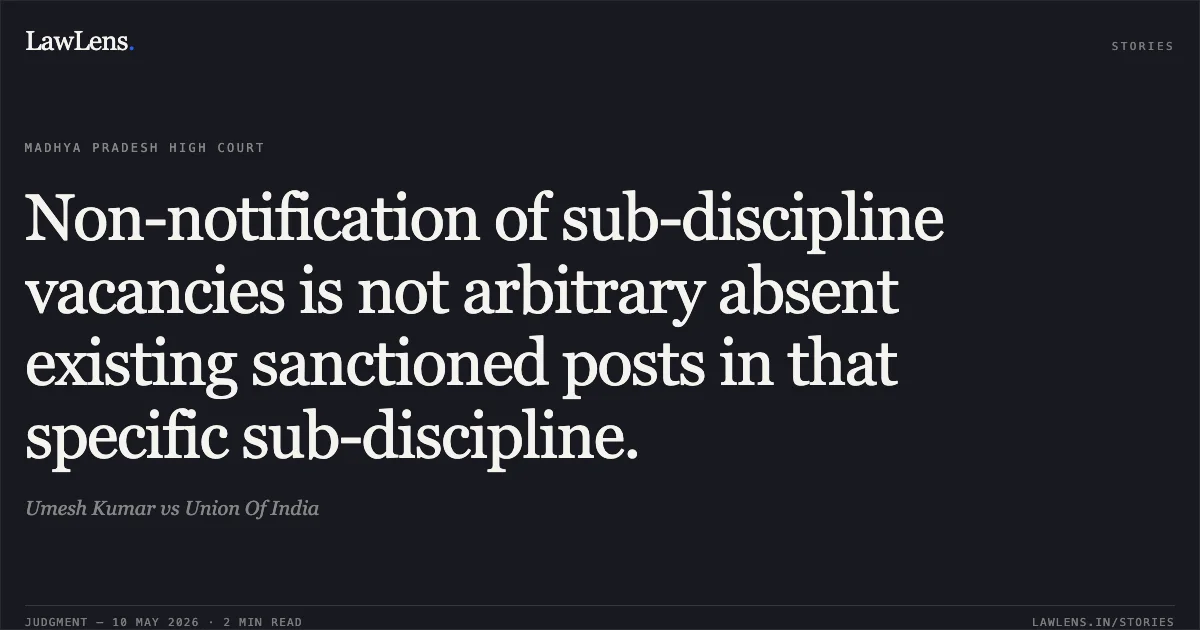 Non-notification of sub-discipline vacancies is not arbitrary absent existing sanctioned posts in that specific sub-discipline.. Umesh Kumar vs Union Of India. Madhya Pradesh High Court. LawLens