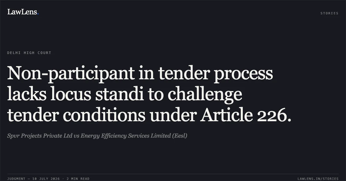 Non-participant in tender process lacks locus standi to challenge tender conditions under Article 226.. Spvr Projects Private Ltd vs Energy Efficiency Services Limited (Eesl). Delhi High Court. LawLens