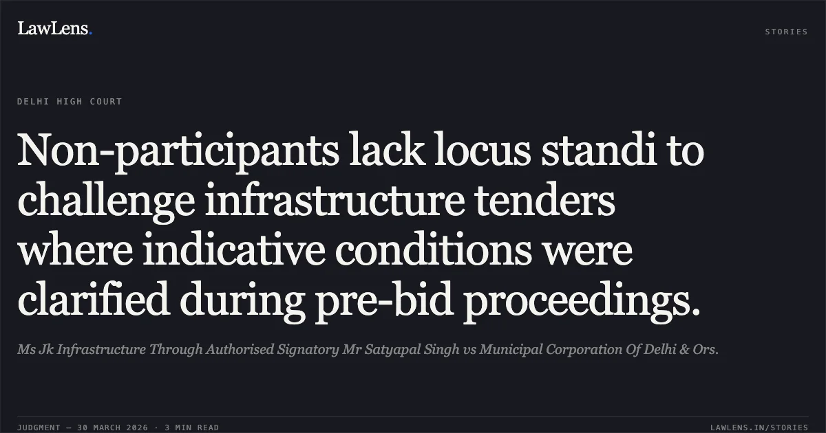 Non-participants lack locus standi to challenge infrastructure tenders where indicative conditions were clarified during pre-bid proceedings.. Ms Jk Infrastructure Through Authorised Signatory Mr Satyapal Singh vs Municipal Corporation Of Delhi & Ors.. Delhi High Court. LawLens